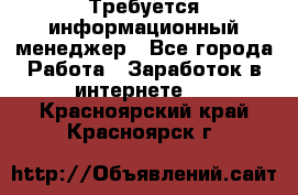 Требуется информационный менеджер - Все города Работа » Заработок в интернете   . Красноярский край,Красноярск г.